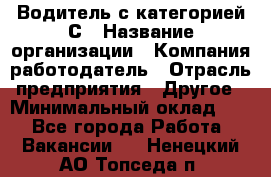 Водитель с категорией С › Название организации ­ Компания-работодатель › Отрасль предприятия ­ Другое › Минимальный оклад ­ 1 - Все города Работа » Вакансии   . Ненецкий АО,Топседа п.